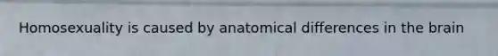 Homosexuality is caused by anatomical differences in the brain