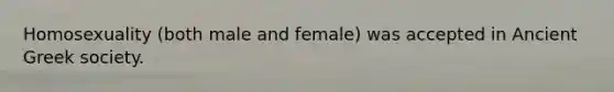 Homosexuality (both male and female) was accepted in Ancient Greek society.