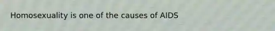 Homosexuality is one of the causes of AIDS