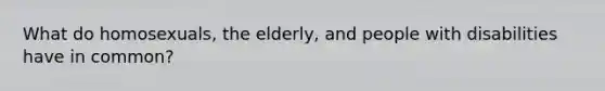 What do homosexuals, the elderly, and people with disabilities have in common?