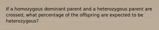 If a homozygous dominant parent and a heterozygous parent are crossed, what percentage of the offspring are expected to be heterozygous?