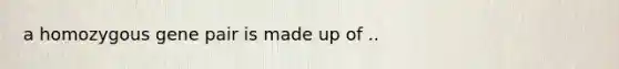 a homozygous gene pair is made up of ..