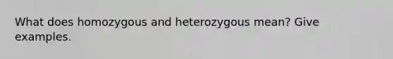 What does homozygous and heterozygous mean? Give examples.