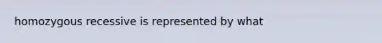 homozygous recessive is represented by what