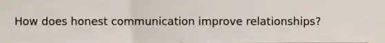 How does honest communication improve relationships?