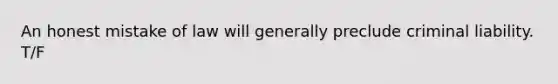 An honest mistake of law will generally preclude criminal liability. T/F