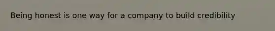 Being honest is one way for a company to build credibility