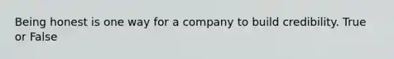 Being honest is one way for a company to build credibility. True or False