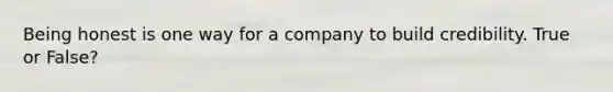 Being honest is one way for a company to build credibility. True or False?