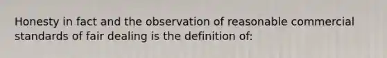 Honesty in fact and the observation of reasonable commercial standards of fair dealing is the definition of: