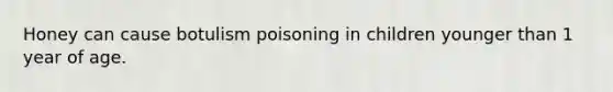 Honey can cause botulism poisoning in children younger than 1 year of age.