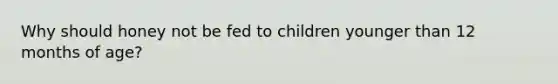 Why should honey not be fed to children younger than 12 months of age?