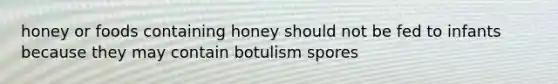 honey or foods containing honey should not be fed to infants because they may contain botulism spores