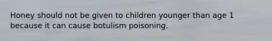 Honey should not be given to children younger than age 1 because it can cause botulism poisoning.