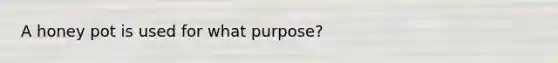 A honey pot is used for what purpose?