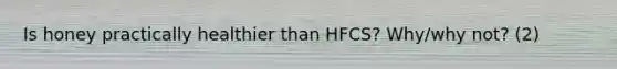 Is honey practically healthier than HFCS? Why/why not? (2)