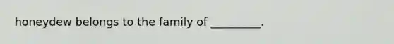 honeydew belongs to the family of _________.