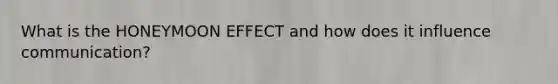 What is the HONEYMOON EFFECT and how does it influence communication?