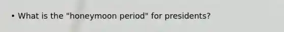 • What is the "honeymoon period" for presidents?