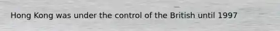 Hong Kong was under the control of the British until 1997