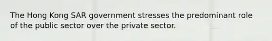 The Hong Kong SAR government stresses the predominant role of the public sector over the private sector.