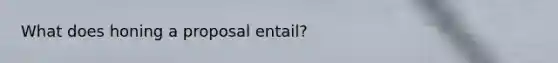 What does honing a proposal entail?