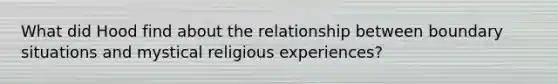 What did Hood find about the relationship between boundary situations and mystical religious experiences?