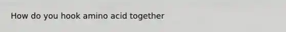 How do you hook amino acid together