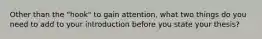 Other than the "hook" to gain attention, what two things do you need to add to your introduction before you state your thesis?