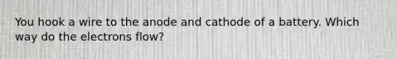 You hook a wire to the anode and cathode of a battery. Which way do the electrons flow?