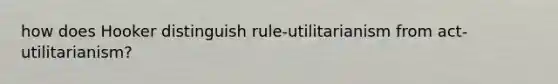 how does Hooker distinguish rule-utilitarianism from act-utilitarianism?