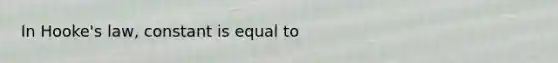 In Hooke's law, constant is equal to