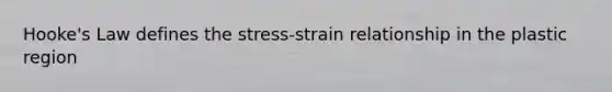 Hooke's Law defines the stress-strain relationship in the plastic region