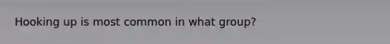 Hooking up is most common in what group?