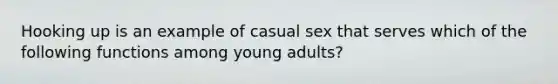 Hooking up is an example of casual sex that serves which of the following functions among young adults?