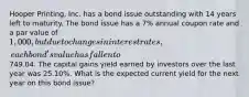 Hooper Printing, Inc. has a bond issue outstanding with 14 years left to maturity. The bond issue has a 7% annual coupon rate and a par value of 1,000, but due to changes in interest rates, each bond's value has fallen to749.04. The capital gains yield earned by investors over the last year was 25.10%. What is the expected current yield for the next year on this bond issue?