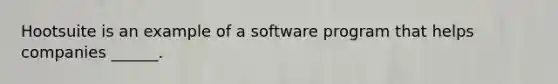 Hootsuite is an example of a software program that helps companies ______.