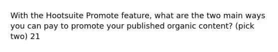 With the Hootsuite Promote feature, what are the two main ways you can pay to promote your published organic content? (pick two) 21