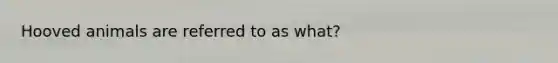 Hooved animals are referred to as what?