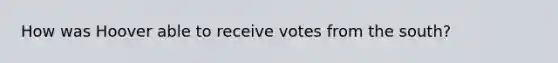 How was Hoover able to receive votes from the south?