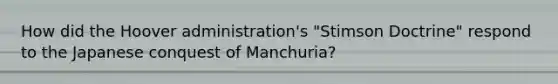 How did the Hoover administration's "Stimson Doctrine" respond to the Japanese conquest of Manchuria?