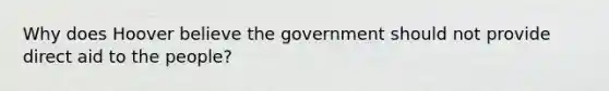 Why does Hoover believe the government should not provide direct aid to the people?