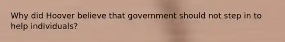 Why did Hoover believe that government should not step in to help individuals?