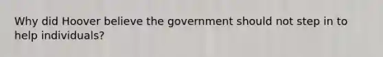 Why did Hoover believe the government should not step in to help individuals?