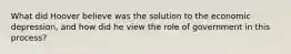 What did Hoover believe was the solution to the economic depression, and how did he view the role of government in this process?