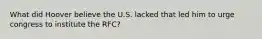 What did Hoover believe the U.S. lacked that led him to urge congress to institute the RFC?