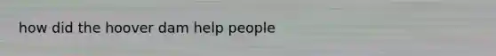 how did the hoover dam help people