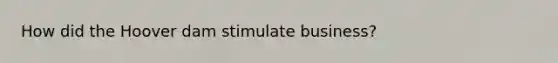 How did the Hoover dam stimulate business?