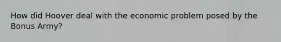 How did Hoover deal with the economic problem posed by the Bonus Army?