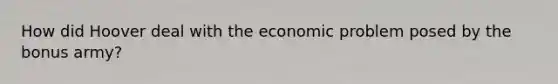 How did Hoover deal with the economic problem posed by the bonus army?